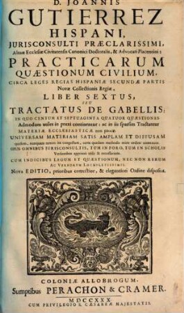 D. Joannis Gutierrez Hispani ... Practicarum Quaestionum Civilium, Super Quinque prioribus Libris Primae Partis Legum Novae Collectionis Regiae Hispaniae, Liber ..., 6. Practicarum Quaestionum Civilium, circa Leges Regias Hispaniae secundae Partis Novae Collectionis Regiae, Liber sextus, seu Tractatus De Gabellis
