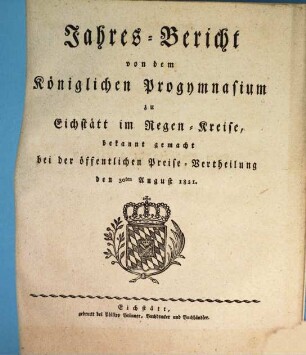 Jahres-Bericht von dem Königlichen Progymnasium zu Eichstätt im Regen-Kreise : bekannt gemacht bei der öffentlichen Preise-Vertheilung den ... 1821, 1821