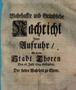 Wahrhaffte und Gründliche Nachricht Jener Aufruhr, So in der Stadt Thoren Den 16. Julij 1724. entstanden : Der lieben Wahrheit zu Steur