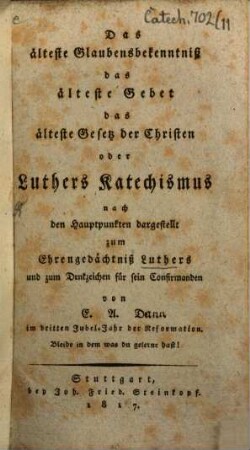Das älteste Glaubensbekenntniß, das älteste Gebet, das älteste Gesetz der Christen oder Luthers Katechismus