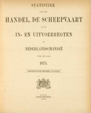 1875: Statistiek van den handel, de scheepvaart en de in- en uitvoerregten in Nederlandsch-Indië
