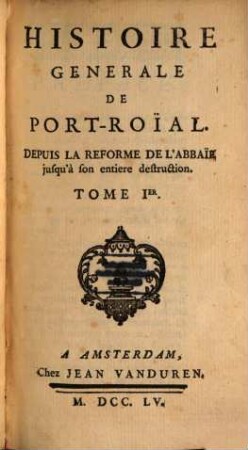 Histoire Generale De Port-Roial Depuis La Reforme De L'Abbaie jusqu'à son entiere destruction. 1