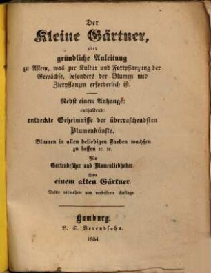 Der kleine Gärtner : gründliche Anleitung zu Allem, was zur Kultur und Fortpflanzung der Gewächse, besonders der Blumen und Zierpflanzen erforderlich ist ; nebst einem Anhange, entdeckte Geheimnisse der überraschendsten Blumenkünste enthaltend