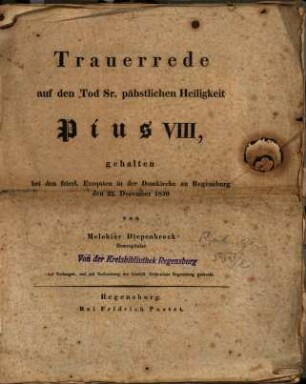 Trauerrede auf den Tod Sr. päbstlichen Heiligkeit Pius VIII : gehalten bei den feierl. Exequien in der Domkirche zu Regensburg den 22. December 1830