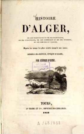 Histoire d'Alger, de son territoire et de ses habitants, de ses pirateries, de son commerce et de ses guerres, de ses moeurs et usages : Depuis les temps les plus reculés jusqu'à nos jours