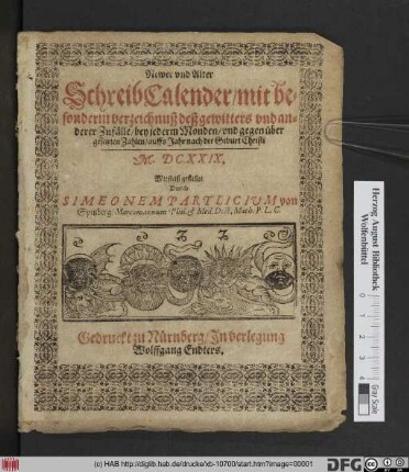 Newer und Alter SchreibCalender/ mit besonderm verzeichnuß deß gewitters und anderer Zufälle/ bey jederm Monden/ und gegen über gesetzten Zahlen/ auffs Jahr nach der Geburt Christi M.DC.XXIX.