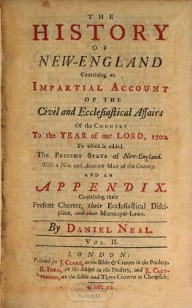 The History Of New-England : Containing an Impartial Account Of The Civil and Ecclesiastical Affairs Of the Country To the Year of our Lord, 1700 ; To which is added The Present State of New-England ; With a New and Accurate Map of the Coutnry, And An Appendix Containing their Present Charter, their Ecclesiastical Discipline, and their Municipal-Laws ; In Two Volumes. 2