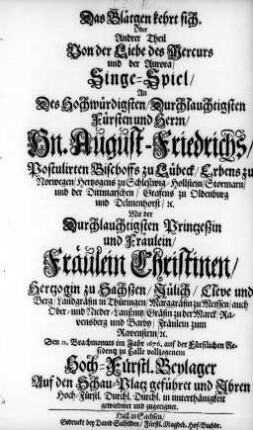Das Blätgen kehrt sich. Oder Andrer Theil Von der Liebe des Mercurs und der Aurora : Singe-Spiel/ An Des ... Hn. August-Friedrichs/ Postulirten Bischoffs zu Lübeck/ Erbens zu Norwegen ... mit ... Fräulein Christinen/ Hertzogin zu Sachßen ... Den 21. Brachmonats im Jahr 1676. auf der Fürstlichen Residentz zu Halle vollzogenem Hoch.-Fürstl. Beylager Auf den Schu-Platz geführet und Ihren Hoch-Fürst. Durchl. Durchl. in unterthänigkeit gewiedmet und zugeeignet