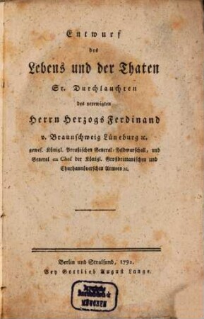 Entwurf des Lebens und der Thaten Sr. Durchlauchten des verewigten Herrn Herzogs Ferdinand v. Braunschweig Lüneburg [et]c. gewes. Königl. Preußischen General-Feldmarschall, und General en Chef der Königl. Großbrittanischen und Churhannöverschen Armeen [et]c.