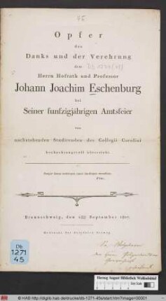 Opfer des Danks und der Verehrung : dem Herrn Hofrath und Professor Johann Joachim Eschenburg bei Seiner funfzigjährigen Amtsfeier von nachstehenden Studirenden des Collegii Carolini hochachtungsvoll überreicht ; Braunschweig, den 15ten September 1817
