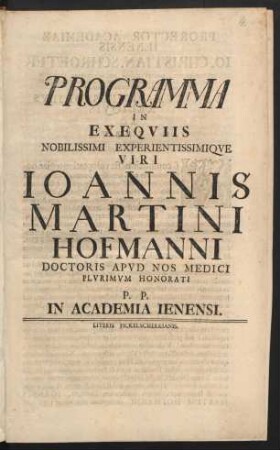 Programma In Exequiis Noblissimi Experientissimique Viri Ioannis Martini Hofmanni, Doctoris Apud Nos Medici Plurimum Honorati P. P. In Academia Ienensi : [... P. P. sub. Acad. Sig. D. XXI Aprilis, A.O.R. MDCCXVII.]