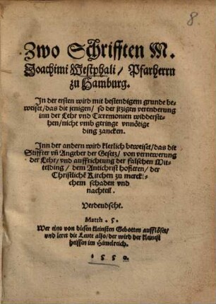 Zwo Schrifften M. Joachimi Westphali ... : in der ersten wird ... beweiset, daß die jenigen, so der itzigen verenderungen in der Lehr und Ceremonien widerstehen, nicht umb geringe unnötige Ding zanken Inn der andern wird kl. beweiset, das die Stiffter der Gesetz ... dem Antichrist hofieren ... Verdeudscht