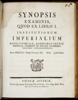 Synopsis Examinis, Quod Ex Libro I. Institutionum Imperialium Nobilissimi D.D. Auditores Instit. Imperial. Subibunt In Ducali Academia Sabaudico-Liechtensteiniana : Anno MDCCLV. Mense Februario Die [ ] ...