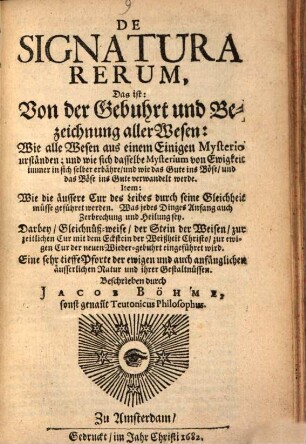 De Signatura Rerum, Das ist: Von der Gebuhrt und Bezeichnung aller Wesen : Wie alle Wesen aus einem Einigen Mysterio urständen; und wie sich dasselbe Mysterium von Ewigkeit immer in sich selber erbähre, und wie das Gute ins Böse, und das Böse ins Gute verwandelt werde. Item: Wie die äussere Cur des Leibes durch seine Gleichheit müsse geführet werden. Was jedes Dinges Anfang auch Zerbrechung und Heilung sey ...