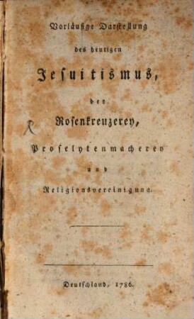 Vorläufige Darstellung des heutigen Jesuitismus, der Rosenkreuzerey, Proselytenmacherey und Religionsvereinigung