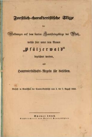 Forstlich-charakteristische Skizze der Waldungen auf dem bunten Sandsteingebirge der Pfalz, welche hier unter dem Namen "Pfälzerwald" bezeichnet werden und Hauptwirthschafts-Regeln für dieselben : verfaßt in Gemäßheit der Comité-Beschlüße vom 3. bis 7. August 1843