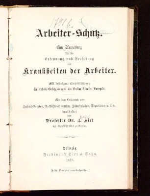 Arbeiter-Schutz : eine Anweisung für die Erkennung und Verhütung der Krankheiten der Arbeiter ; mit besonderer Berücksichtigung der Fabrik-Gesetzgebungen der Cultur-Staaten Europa's ; für den Gebrauch von Fabrik-Aerzten, Aufsichts-Beamten, Industriellen, Deputirten u.a.m.