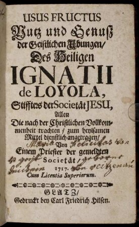 Usus Fructus Nutz und Genuß der Geistlichen Ubungen, Des Heiligen Ignatii de Loyola, Stiffters der Societät Jesu : Allen Die nach der Christlichen Vollkommenheit trachten, zum heylsamen Mittel dienstlich angetragen