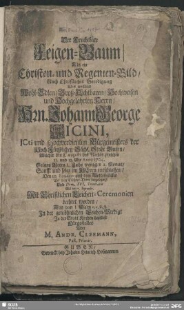 Der Fruchtbare Feigen-Baum, Als ein Christen- und Regenten-Bild, Nach Christlicher Beerdigung Des ...Hrn. Johann George Ficini, Icti und Hochverdienten Bürgemeisters Der Hoch-Fürstlichen Sächs. Stadt Guben, Welcher den 8. Augusti ... Anno 1704. Seines Alters L. Jahr weniger 2. Monat, Sanfft und selig im Herrn entschlaffen, Den 10. Eiusdem ... beygesetzet, Und ... den 7. Septembr. Mit Christlichen Leichen-Ceremonien beehret worden ... In der gewöhnlichen Leichen-Predigt In der Stadt-Kirchen daselbst Fürgestellet