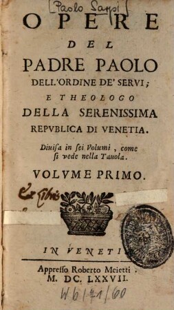 Opere Del Padre Paolo Dell'Ordine De'Servi; E Theologo Della Serenissima Repvblica Di Venetia : Diuisa in sei Volumi, come si vede nella Tauola, 1. Vita Del Padre Paolo Dell'Ordine De'Servi