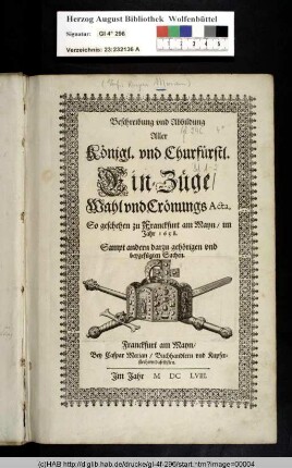 Beschreibung vnd Abbildung Aller Königl. vnd Churfürstl. Ein-Züge, Wahl vnd Crönungs Acta, so geschehen zu Franckfurt am Mayn, im Jahr 1658. : Sampt andern darzu gehörigen vnd beygefügten Sachen