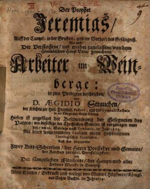 Der Prophet Jeremias, auff der Cantzel, in der Gruben und in dem Vorhofe des Gefängniß, wie auch der verstoßene und wieder zugelassene, von dem himmlischen Hauß-Vater gemiethete Arbeiter im Weinberge : in 2 Predigten beschrieben