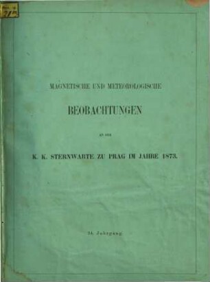 Magnetische und meteorologische Beobachtungen an der K.K. Sternwarte zu Prag, 34. 1873 (1874)