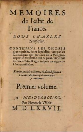Mémoires de l'estat de France, Sous Charles Neufiesme : Contenans Les Choses plus notables, faites & publiées tant par les Catholiques que par ceux de la Religion, depuis le troisiesme edit de pacification fait au mois d'Aoust 1570, jusques au regne de Henry troisiesme ; Reduits en trois volumes, chacun desquels a un indice des principales matieres y contenues, 1