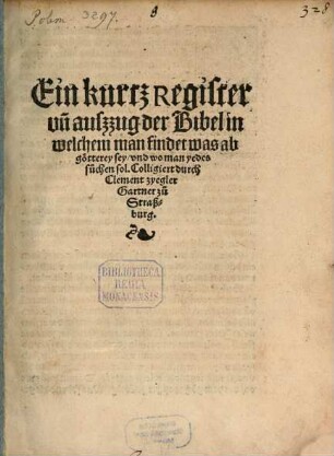 Ein kurtz Register vn[d] auszzug der Bibel : in welchem man findet was abgoetterey sey vnd wo man yedes suchen sol.