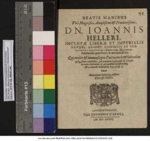 Beatis Manibus Viri Magnifici, Amplißimi & Prudentißimi, Dn. Joannis Helleri, Inclutae Liberae Et Imperialis Reipubl. Argent. Consulis Et Tredecimviri Meritissimi; Eiusdemq[ue] Universit. Scholarchae gravissimi, & eminentissimi;