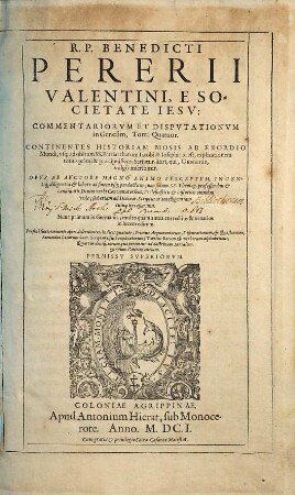 R. P. Benedicti Pererii Valentini, E Societate Iesv, Commentariorvm Et Dispvtationvm In Genesim, Tomi Quatuor : Continentes Historiam Mosis Ab Exordio Mundi, vsq[ue] ad obitum SS. Patriarcharum Iacobi & Iosephi ... ; non solum SS. Theolog. professoribus ... necessarium ; Praefixi sunt, Indices quatuor, ..., [1]