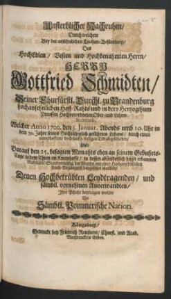 Unsterblicher Nachruhm : Durch welchem Bey der ansehnlichen Leichen-Bestattung/ Des ... Herrn Gottfried Schmidten/ Seiner Churfürstl. Durchl. zu Brandenburg hochansehnlichen Hoff-Rahts ... Welcher Anno 1700. den 5. Ianuar. ... in dem 59. Jahre seines ... Lebens ... abgeschieden/ Und Darauf den 25. besagten Monahts ... in dem Thum im Kneiphoffe ... beygesetzet worden/ Denen Hochbetrübten Leydtragenden ... Ihre Pflicht beytragen wollen Die Sämbtl. Pommerische Nation