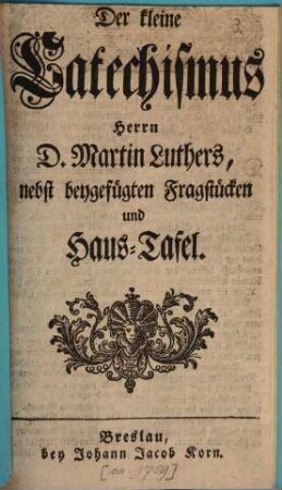 Der kleine Catechismus Herrn D. Martin Luthers : nebst beygefügten Fragstücken und Haus-Tafel