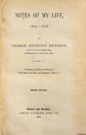 Notes of my life 1805 - 1878 : By George Anthony Denison, Vicar of East Bunt, 1845; Archdeacon of Taunton, 1851