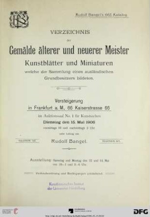 Nr. 662: Katalog / Rudolf Bangel: Versteigerung in Frankfurt a.M.: Verzeichnis der Gemälde älterer und neuerer Meister, Kunstblätter und Miniaturen : welche die Sammlung eines ausländischen Grundbesitzers bildeten ; Versteigerung: 15. Mai 1906