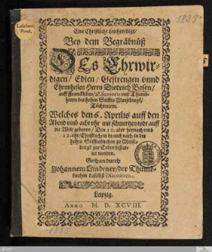 Eine Christliche Leichpredigt/|| Bey dem Begräbnüß || DEs ... || Herrn Dietrich Bosen/|| auff Franckleben/ #[et]c. Senioris vnd Thumb=||herrn des hohen Stiffts Merseburgk/|| Töchterlein.|| Welches den 6. Aprilis ... || todt auff || die Welt geboren/ Den 10. aber ... ||l in der || hohen Stifftskirchen zu Merse-||burgk zur Erden bestat=||tet worden.|| Gethan durch || Johannem Lindener/ der Thumb=||kirchen daselbst Diaconum.||