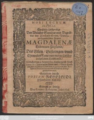 Mori Lucrum. ex Phil. 1. c. : Christliche Leichpredigt Bey Adelicher Sepultur und Begräbnis der ... Magdalenae Gebornen Zieglerin/ Des ... Hans von und zu Kitscher vielgeliebten Haußfrawen/ Welche den 5. Septembr. dieses noch lauffenden 1615. Jahres ... entschlaffen/ und den 18. eiusdem in der Kirchen zu Kitscher ... ist beygesetzet worden.