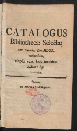 Catalogus Bibliothecæ Selectæ ante Kalendas Dec. MDCCL. conjunctim, elapso vero hoc termino auctionis lege vendendæ