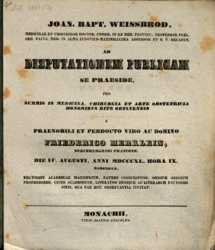 Joan. Bapt. Weissbrod ... ad disputationem publicam se praeside pro summis in medicina, chirurgia et arte obstetricia honoribus rite obtinendis a ... Friederico Merklein ... habendam ... invitat : [Insunt theses medicae]