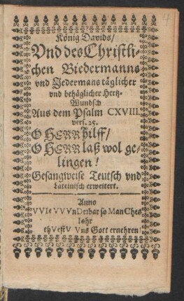 König Davids/ Und des Christlichen Biedermanns und Jedermans täglicher und behäglicher Hertz-Wundsch Aus dem Psalm CXVIII. vers. 25. O Herr hilff/ O Herr laß wol gelingen! : Gesangweise Teutsch und Lateinisch erweitert