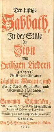 Der lustige Sabbath, in der Stille zu Zion mit heiligen Liedern gefeyert : Nebst einem Anhange Täglicher Morgen- und Abend-, Kirch-, Beicht-, Buß- und Abendmahls-Andachten