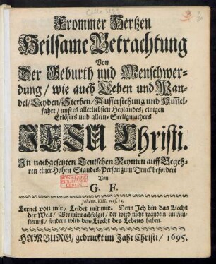 Frommer Hertzen Heilsame Betrachtung Von Der Geburth und Menschwerdung/ wie auch Leben und Wandel/ Leyden/ Sterben/ Aufferstehung und Him[m]elfahrt/ unsers allerliebsten Heylandes/ einigen Erlösers und allein-Seeligmachers Jesu Christi
