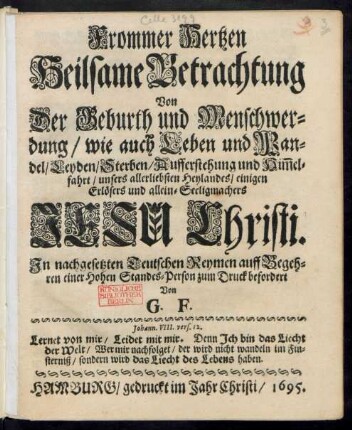 Frommer Hertzen Heilsame Betrachtung Von Der Geburth und Menschwerdung/ wie auch Leben und Wandel/ Leyden/ Sterben/ Aufferstehung und Him[m]elfahrt/ unsers allerliebsten Heylandes/ einigen Erlösers und allein-Seeligmachers Jesu Christi