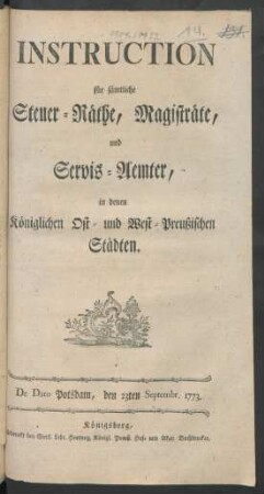 Instruction für sämtliche Steuer-Räthe, Magisträte, und Servis-Aemter, in denen Königlichen Ost- und West-Preußischen Städten : De Dato Potsdam, den 23ten Septembr. 1773