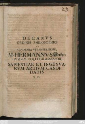 Decanvs Ordinis Philosophici In Academia Vitembergensi, M. Hermannvs Becker, Eivsdem Collegii Assessor, Sapientiae Et Ingenvarvm Artivm Candidatis S. D. : [ P. P. ipso anniuersario Mariae sacro, anno R. G. M.DCCX.]