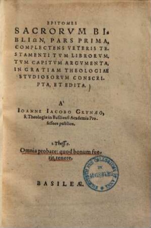 Epitomes sacrorum biblicon pars prima, complectens veteris testamenti tum librorum, tum capitum argumenta, in gratiam theologiae studiosorum