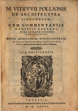 M. Vitrvvii Pollionis De Architectvra Libri Decem : Cvm Commentariis Danielis Barbari, Electi Patriarchae Aqvileiensis: Mvltis Aedificiorvm, Horologiorvm, Et Machinarvm Descriptionibvs, & figuris, unà cum indicibus copiosis, auctis & illustratis