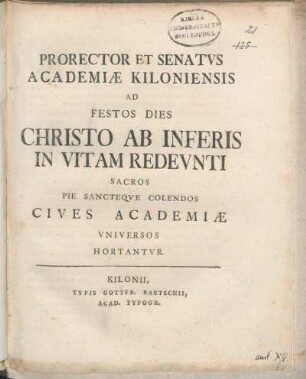Prorector Et Senatvs Academiæ Kiloniensis Ad Festos Dies Christo Ab Inferis In Vitam Redevnti Sacros Pie Sancteqve Colendos Cives Academiæ Vniversos Hortantvr : [Festo die Paschatos. MDCCLXVI.]