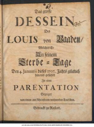 Das grosse Dessein Des Louis von Baaden, Welches Er An seinem Sterbe-Tage Den 4. Januarii dieses 1707. Jahrs glücklich hinaus geführt : In einer Parentation gezeiget von einem am Rheinstrom wohnenden Teutschen
