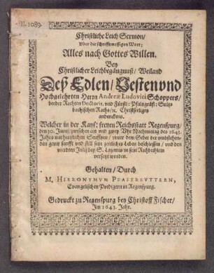 Christliche LeichSermon/ uber die schrifftmessigen Wort: Alles nach Gottes Willen : Bey Christlicher Leichbegängnuß/ Weiland Deß Edlen/ Vesten und Hochgelehrten Herrn Andreas Ludovici Schoppers ... Welcher ... sein zeitliches Leben beschlossen ... gehalten/ Durch M. Hieronymum Pfaffreuter